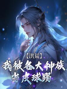 求助这本洪荒：我被各大神族当皮球踢小说在哪里可以看完结版