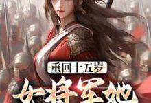 重回十五岁:女将军她定天下小说最新章节在哪里可以免费看-永恒文学
