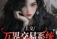 精彩章节阅读上交万界交易系统,国家牛牛牛(顾希溪沈青宴)免费小说在线看-永恒文学