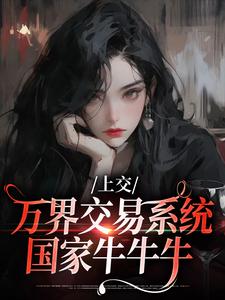 精彩章节阅读上交万界交易系统，国家牛牛牛(顾希溪沈青宴)免费小说在线看