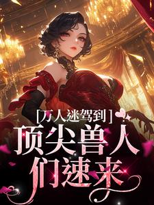 万人迷驾到，顶尖兽人们速来（苏晨）最新章节在线阅读