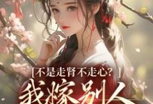 不是走肾不走心？我嫁别人你哭什么（柳眠眠谢凌渊）完结版免费阅读-永恒文学