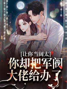 让你当阔太，你却把军阀大佬给办了小说最新章节在哪里可以免费看