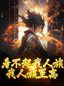 看不起我人族？我人族至高热门小说(周清)在线阅读无弹窗