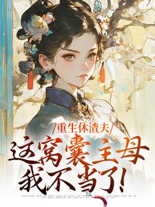 重生休渣夫，这窝囊主母我不当了！无弹窗陆怀玉顾时瑾最新章节列表