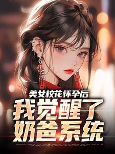 求助这本美女校花怀孕后，我觉醒了奶爸系统小说在哪里可以看完结版