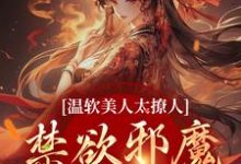 温软美人太撩人,禁欲邪魔把持不住最新章节温软美人太撩人,禁欲邪魔把持不住在线阅读-永恒文学