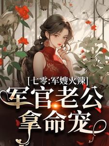 主角是李薇薇顾轻舟的小说七零：军嫂火辣，军官老公拿命宠在哪免费看