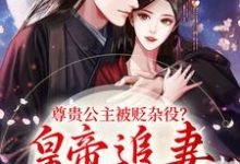 尊贵公主被贬杂役？皇帝追妻火葬场小说资源求分享，尊贵公主被贬杂役？皇帝追妻火葬场温迎上官冽在线阅读-永恒文学