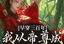 早穿三百年,我从帝尊成反派女配了小说最新章节在哪里可以免费看-永恒文学