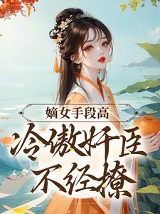 主角是沈工臣柳岁岁的小说嫡女手段高，冷傲奸臣不经撩在哪免费看