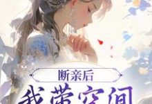 断亲后,我带空间逃荒养崽崽小说最新章节在哪里可以免费看-永恒文学
