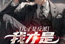 儿子是反派？我才是终极恶人在线看，杨天明小说大结局在哪免费看-永恒文学