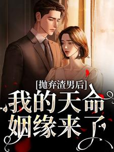 抛弃渣男后，我的天命姻缘来了免费阅读，沈星漫周京臣大结局无弹窗
