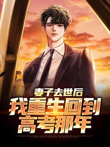 吴为小说免费阅读最新章节列表，妻子去世后，我重生回到高考那年小说在线看