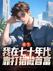 重生：我在七十年代靠打猎做首富热门小说(广浩艾晓芳)在线阅读无弹窗