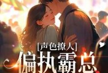声色撩人!偏执霸总别乱来在线看,梁清妍小说大结局在哪免费看-永恒文学
