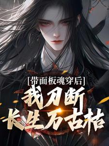 带面板魂穿后，我刀断长生万古枯小说最新章节在哪里可以免费看
