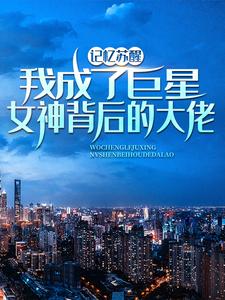 记忆苏醒，我成了巨星女神背后的大佬免费阅读，林舟苏青梅大结局无弹窗