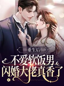 完结版重生后不爱软饭男，闪婚大佬真香了在哪免费看，姜清妤时淮序小说在线阅读