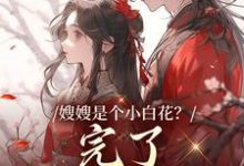 嫂嫂是个小白花?完了,我就爱这款大结局,姜月瑶凌骁小说无广告阅读-永恒文学