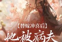 替嫁冲喜后,她被病夫宠上天大结局,纪棠谢知行小说无广告阅读-永恒文学