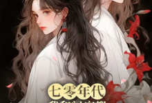 求助这本七零年代,我和闺蜜都觉醒了系统小说在哪里可以看完结版-永恒文学