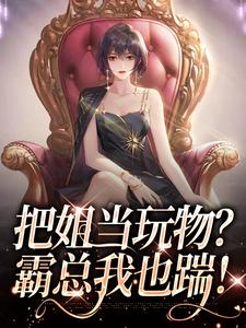 把姐当玩物？霸总我也踹！在线看，姜只只小说大结局在哪免费看