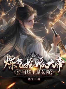炼气抢婚大帝，你当这里是女频？最新章节炼气抢婚大帝，你当这里是女频？在线阅读
