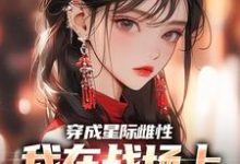 穿成星际雌性,我在战场上杀疯了小说最新章节在哪里可以免费看-永恒文学