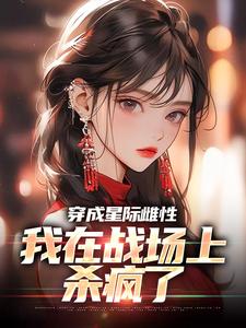穿成星际雌性，我在战场上杀疯了小说最新章节在哪里可以免费看