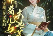 穿越古代成寡妇,带着儿女去逃荒最新章节穿越古代成寡妇,带着儿女去逃荒在线阅读-永恒文学