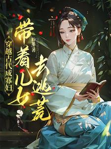 穿越古代成寡妇，带着儿女去逃荒最新章节穿越古代成寡妇，带着儿女去逃荒在线阅读