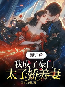求助这本领证后，我成了豪门太子娇养妻小说在哪里可以看完结版