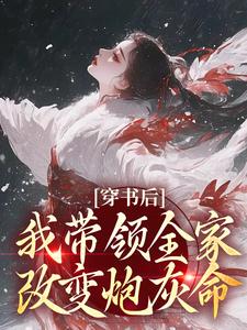 穿书后，我带领全家改变炮灰命精彩章节在线免费阅读（鱼鸢池御翎）