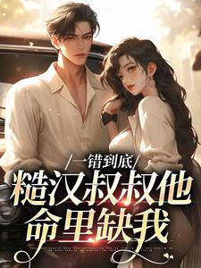 主人公是项野姜梨的小说一错到底：糙汉叔叔他命里缺我免费阅读