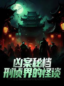 凶案秘档：刑侦界的怪谈大结局，肖木生小说无广告阅读