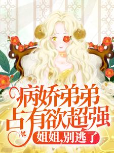 病娇弟弟占有欲超强：姐姐，别逃了！免费阅读，顾辛苏婳大结局无弹窗