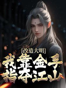 改造大明：我靠金手指夺江山小说资源求分享，改造大明：我靠金手指夺江山朱高炽在线阅读