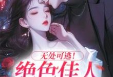 完结版无处可逃！绝色佳人乖乖服软在哪免费看，秦戎林序小说在线阅读-永恒文学
