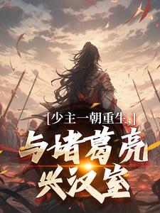 少主一朝重生，与诸葛亮兴汉室无弹窗刘禅诸葛亮最新章节列表