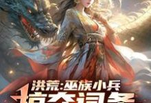 完结版洪荒:巫族小兵,掠夺词条成盘古在哪免费看,祝玄小说在线阅读-永恒文学