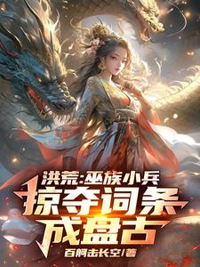 完结版洪荒：巫族小兵，掠夺词条成盘古在哪免费看，祝玄小说在线阅读