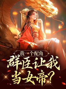 我一个配角，群臣让我当女帝？无弹窗夏为仪最新章节列表