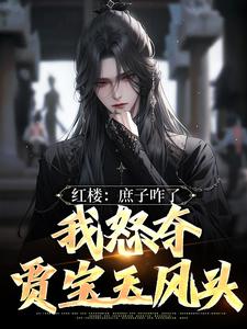 红楼：庶子咋了，我怒夺贾宝玉风头大结局，贾玓小说无广告阅读