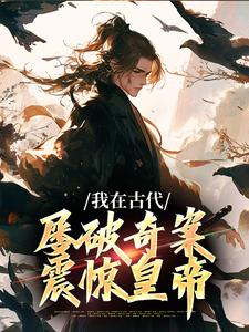 我在古代屡破奇案，震惊皇帝（郑羽丁瑶）完结版免费阅读
