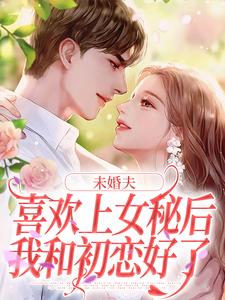 未婚夫喜欢上女秘后，我和初恋好了热门小说(许见溪周妄野)在线阅读无弹窗