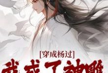 穿成杨过，我成了神雕第一魅魔在线看，杨过黄蓉小说大结局在哪免费看-永恒文学
