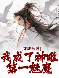 穿成杨过，我成了神雕第一魅魔在线看，杨过黄蓉小说大结局在哪免费看