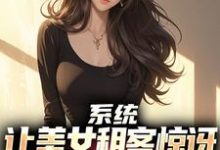系统：让美女租客惊讶就能延长寿命精彩章节在线免费阅读（吴耐）-永恒文学